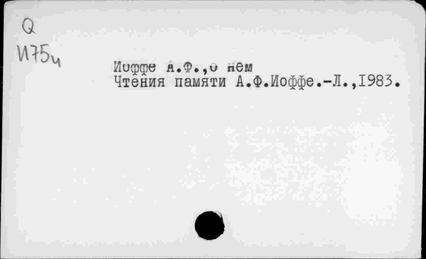 ﻿о
Иоффе я.Ф.,и пбм
Чтения памяти А.Ф.Иоффе.-Л.,1983.